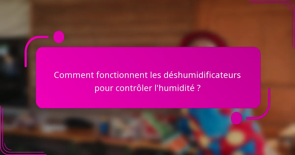 Comment fonctionnent les déshumidificateurs pour contrôler l'humidité ?