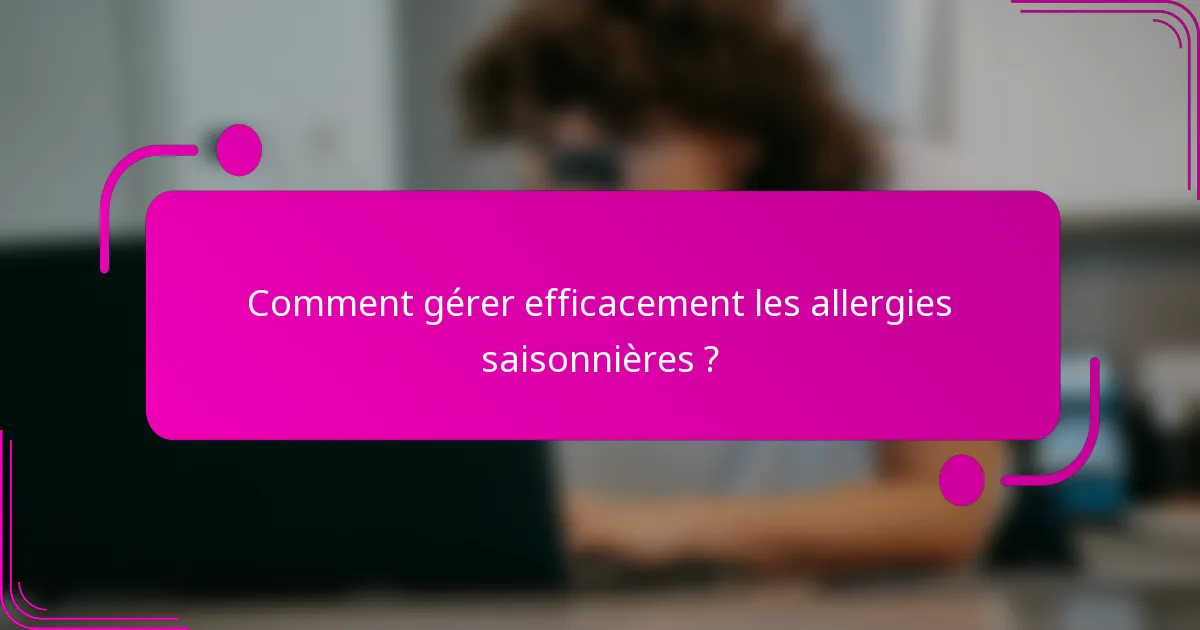 Comment gérer efficacement les allergies saisonnières ?