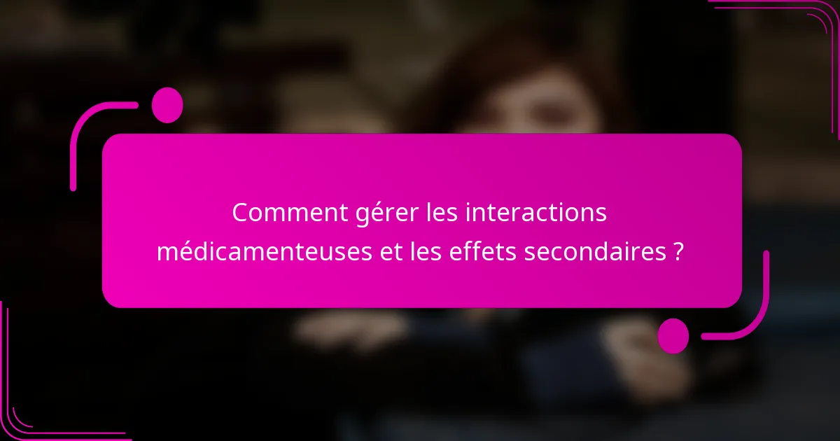 Comment gérer les interactions médicamenteuses et les effets secondaires ?