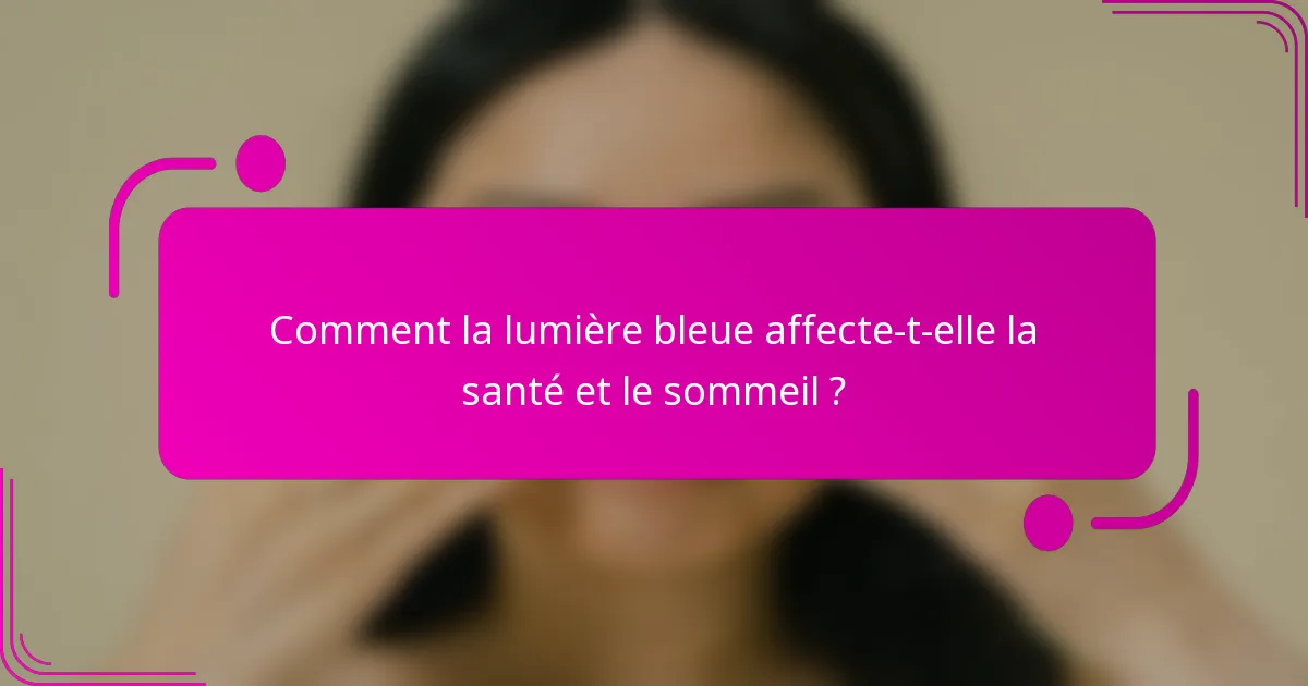 Comment la lumière bleue affecte-t-elle la santé et le sommeil ?