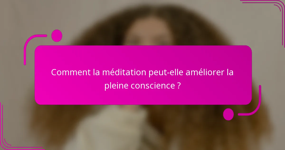 Comment la méditation peut-elle améliorer la pleine conscience ?