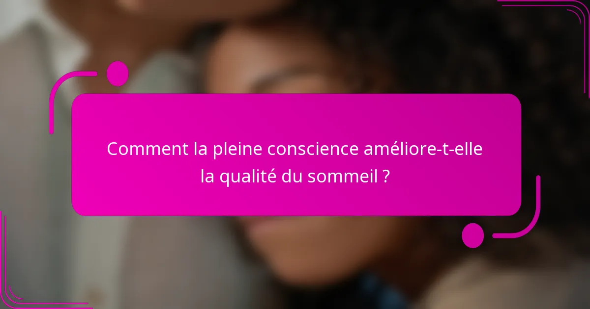 Comment la pleine conscience améliore-t-elle la qualité du sommeil ?
