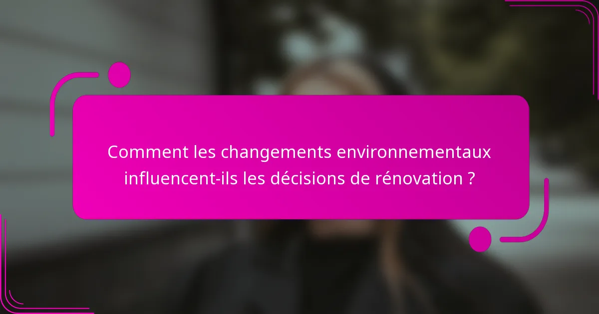 Comment les changements environnementaux influencent-ils les décisions de rénovation ?