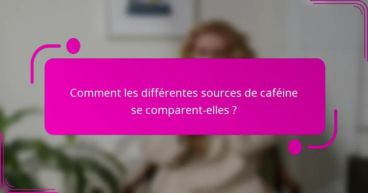 Comment les différentes sources de caféine se comparent-elles ?