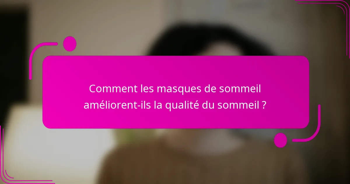 Comment les masques de sommeil améliorent-ils la qualité du sommeil ?