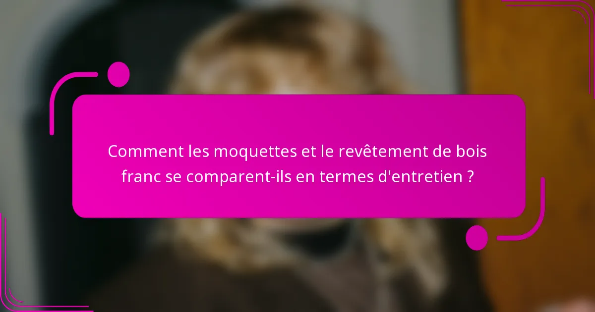 Comment les moquettes et le revêtement de bois franc se comparent-ils en termes d'entretien ?