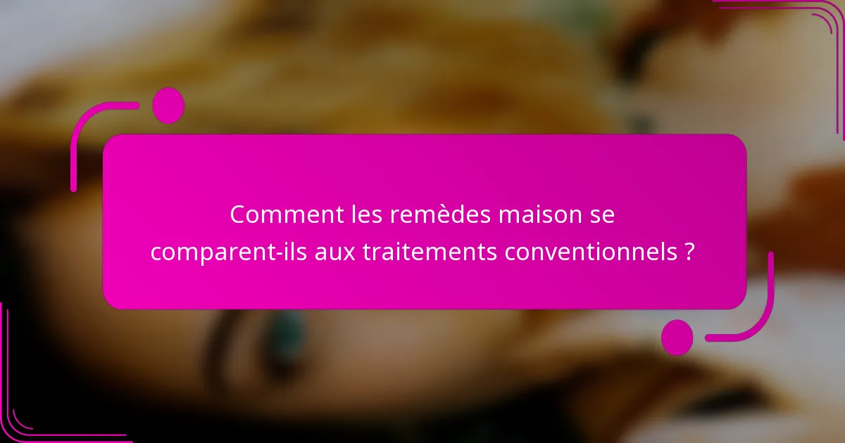 Comment les remèdes maison se comparent-ils aux traitements conventionnels ?