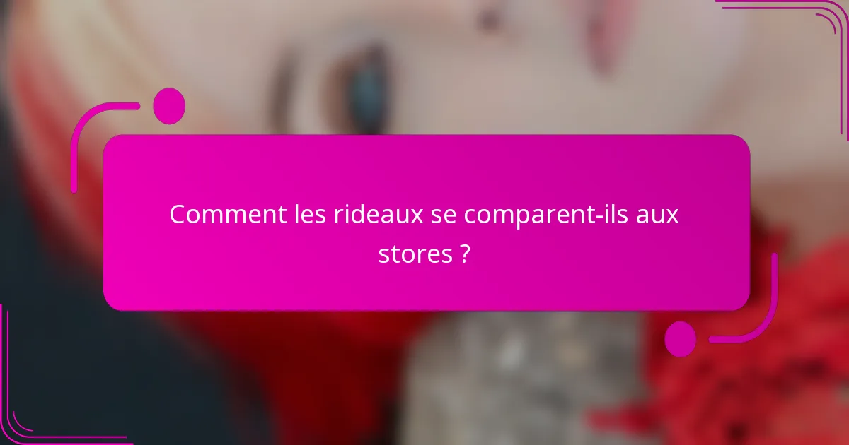 Comment les rideaux se comparent-ils aux stores ?