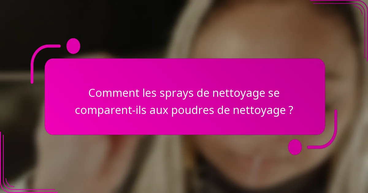 Comment les sprays de nettoyage se comparent-ils aux poudres de nettoyage ?