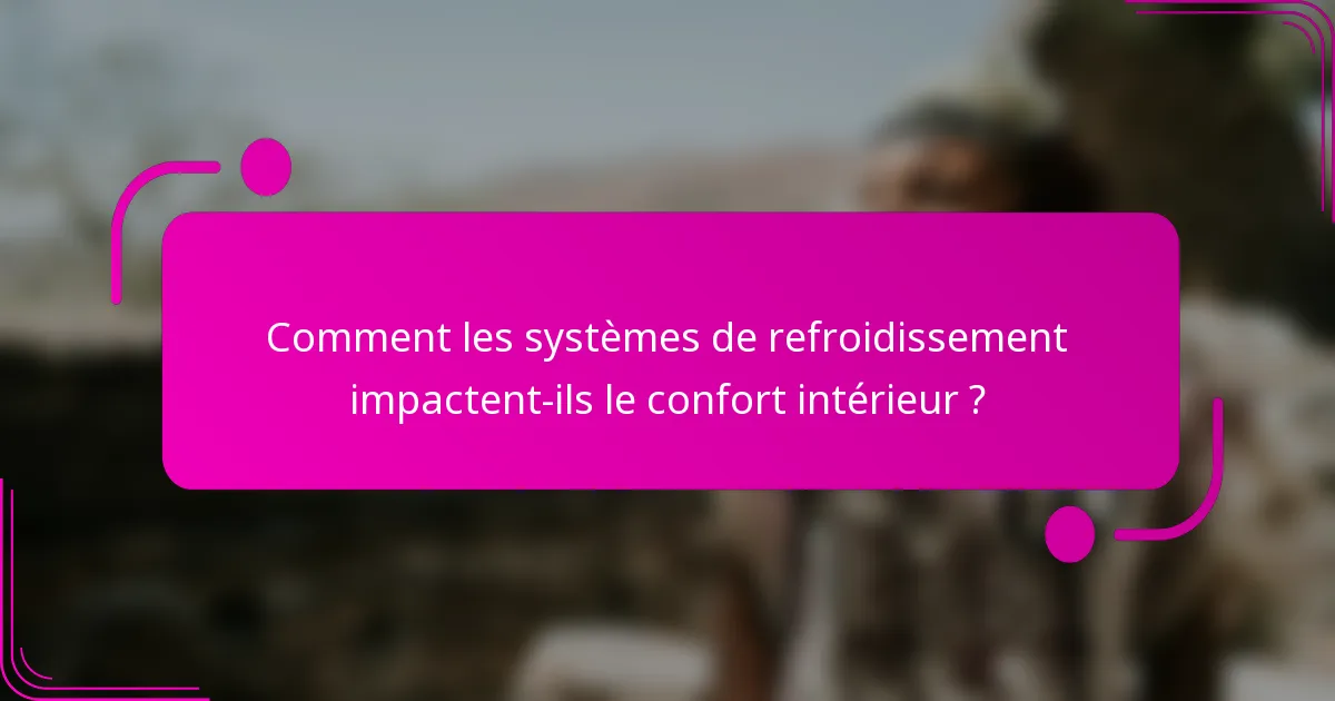 Comment les systèmes de refroidissement impactent-ils le confort intérieur ?