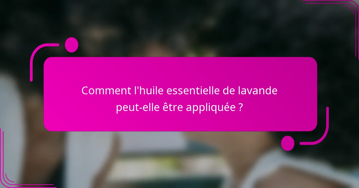 Comment l'huile essentielle de lavande peut-elle être appliquée ?
