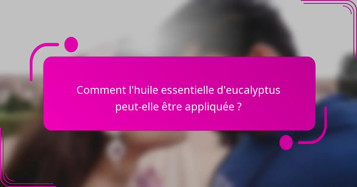 Comment l'huile essentielle d'eucalyptus peut-elle être appliquée ?