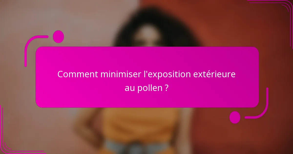 Comment minimiser l'exposition extérieure au pollen ?