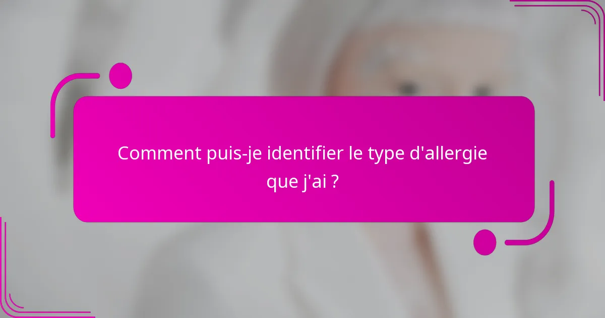 Comment puis-je identifier le type d'allergie que j'ai ?