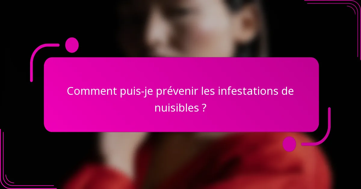 Comment puis-je prévenir les infestations de nuisibles ?
