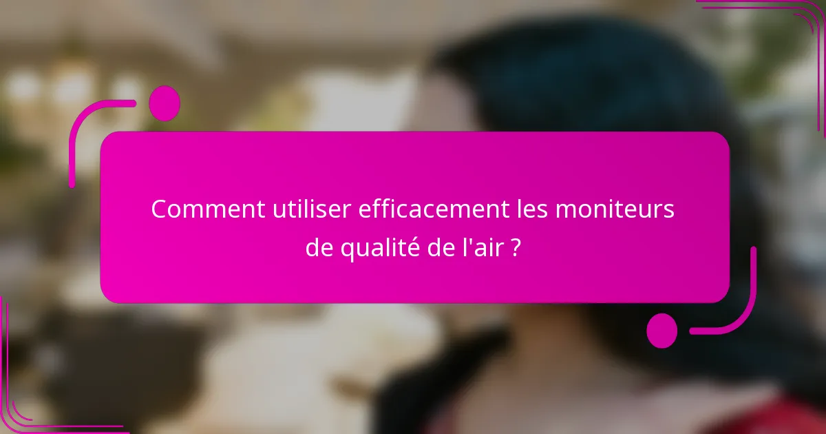 Comment utiliser efficacement les moniteurs de qualité de l'air ?