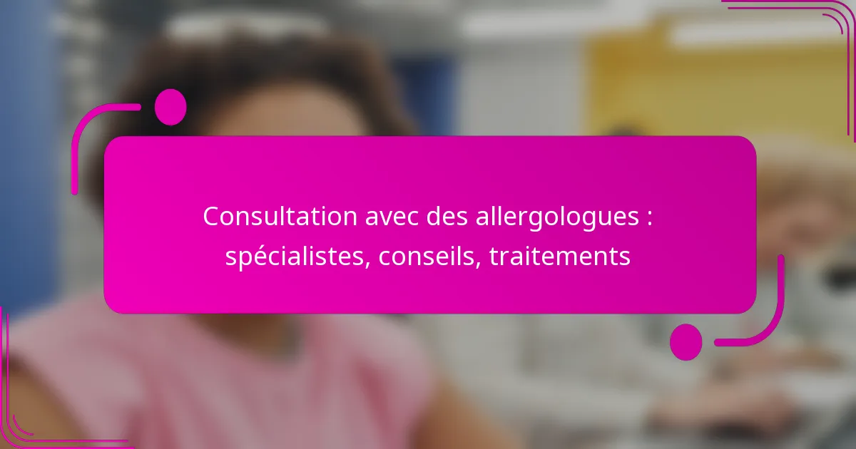 Consultation avec des allergologues : spécialistes, conseils, traitements