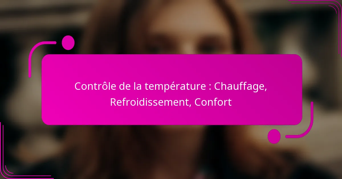 Contrôle de la température : Chauffage, Refroidissement, Confort