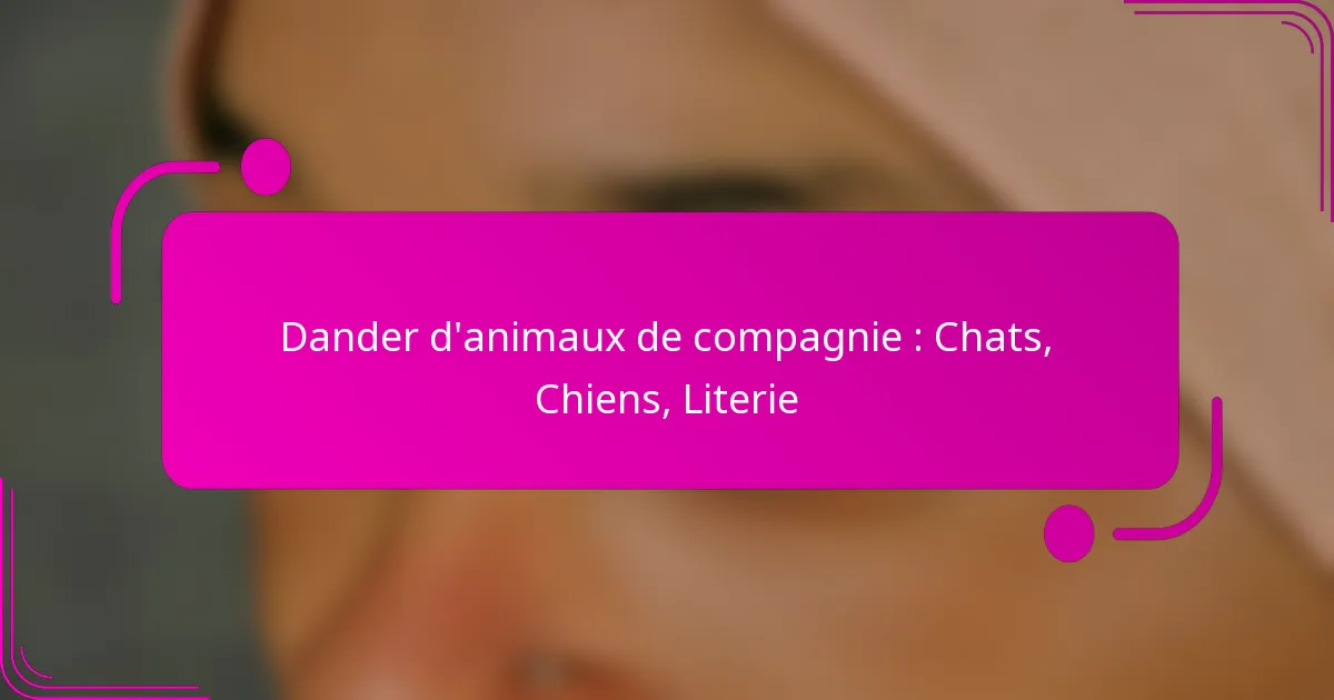 Dander d’animaux de compagnie : Chats, Chiens, Literie