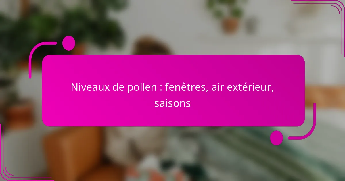 Niveaux de pollen : fenêtres, air extérieur, saisons