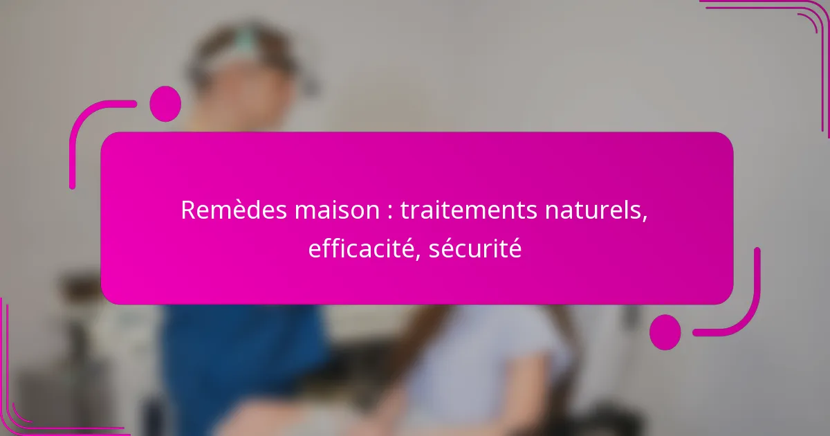 Remèdes maison : traitements naturels, efficacité, sécurité