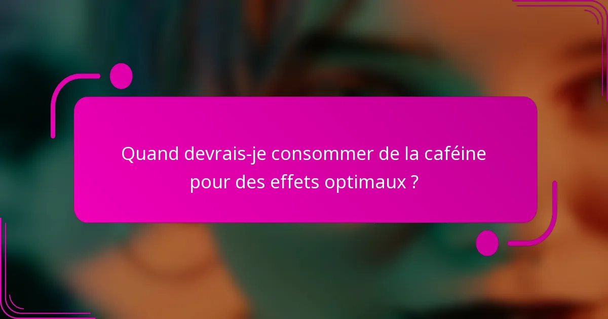 Quand devrais-je consommer de la caféine pour des effets optimaux ?