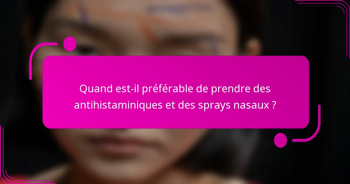 Quand est-il préférable de prendre des antihistaminiques et des sprays nasaux ?