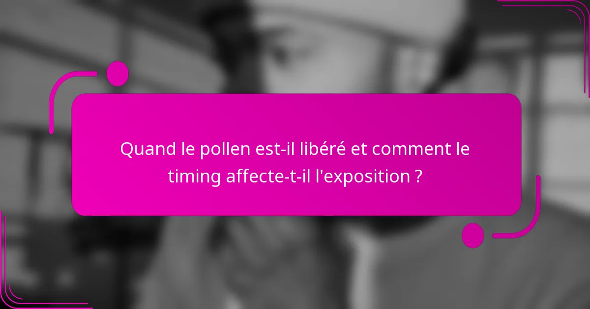 Quand le pollen est-il libéré et comment le timing affecte-t-il l'exposition ?
