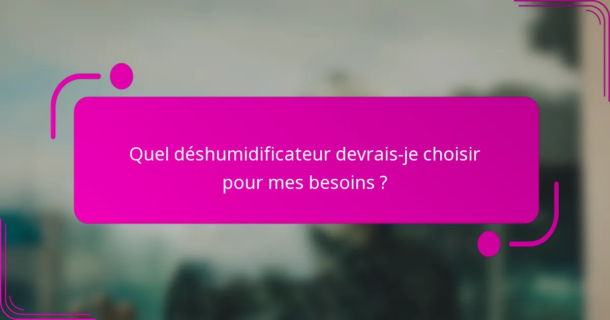 Quel déshumidificateur devrais-je choisir pour mes besoins ?