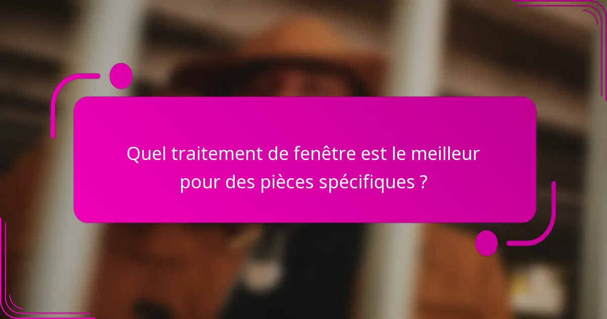 Quel traitement de fenêtre est le meilleur pour des pièces spécifiques ?