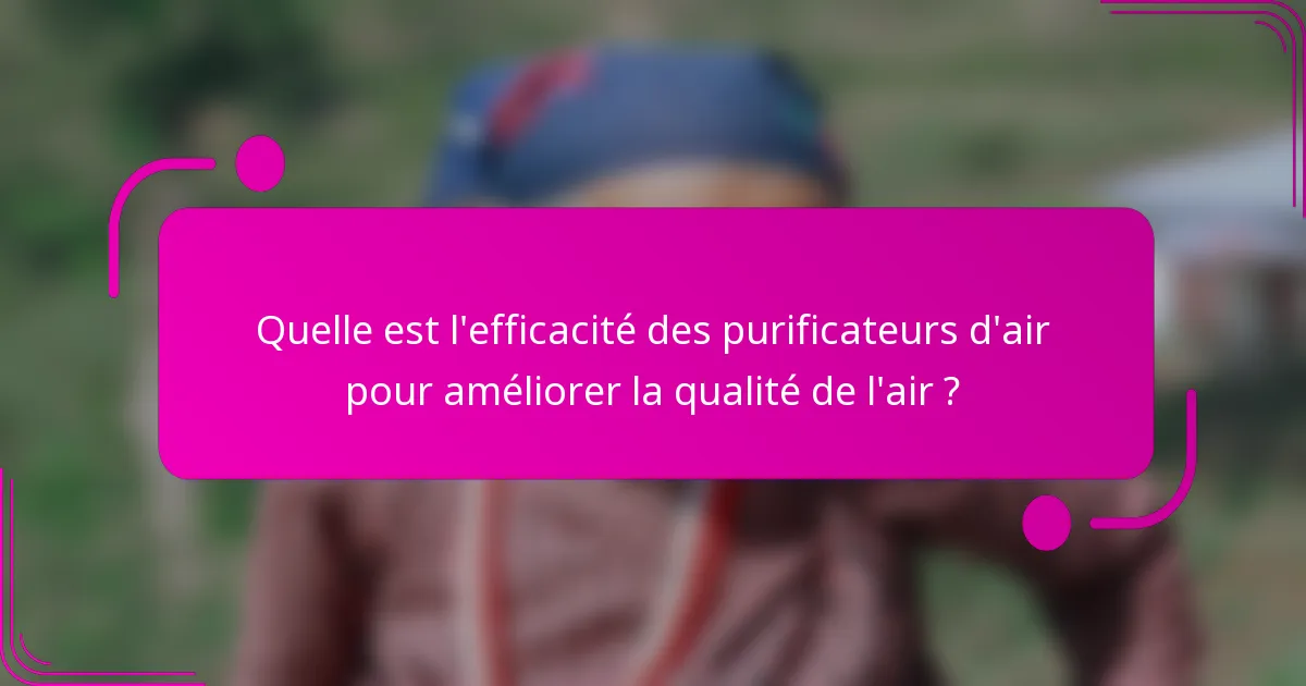Quelle est l'efficacité des purificateurs d'air pour améliorer la qualité de l'air ?