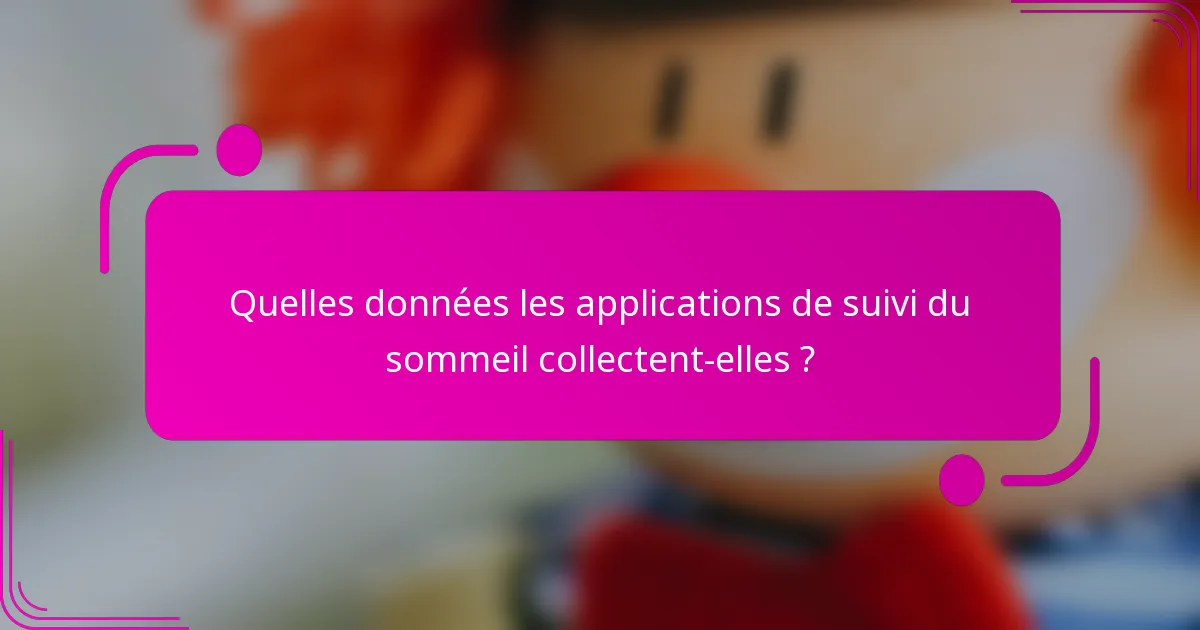 Quelles données les applications de suivi du sommeil collectent-elles ?