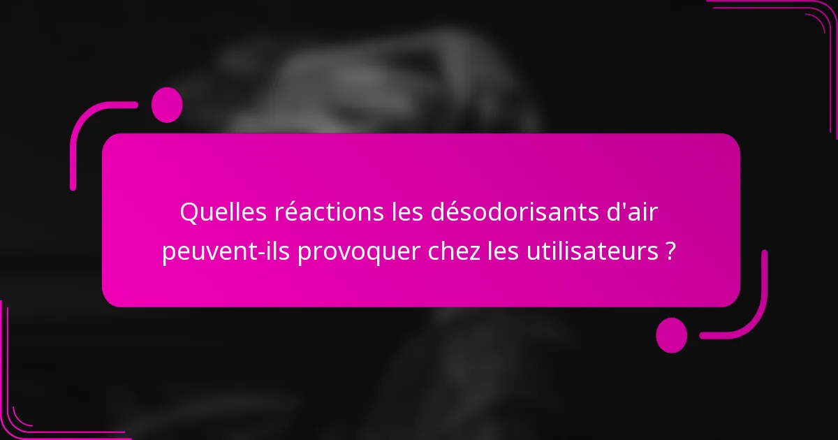 Quelles réactions les désodorisants d'air peuvent-ils provoquer chez les utilisateurs ?