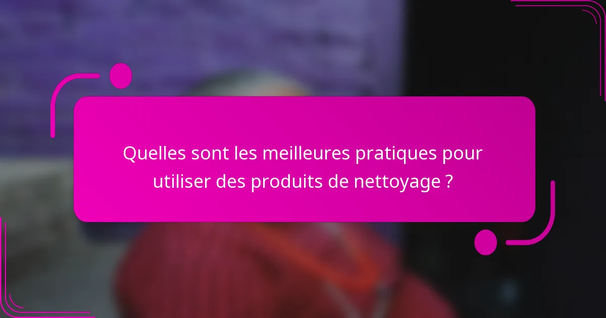 Quelles sont les meilleures pratiques pour utiliser des produits de nettoyage ?