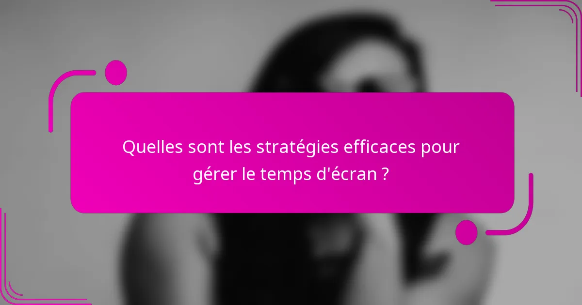 Quelles sont les stratégies efficaces pour gérer le temps d'écran ?