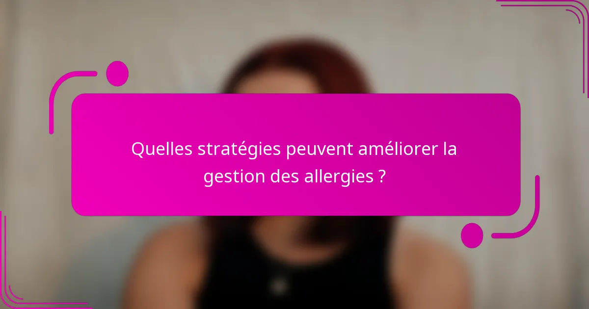 Quelles stratégies peuvent améliorer la gestion des allergies ?