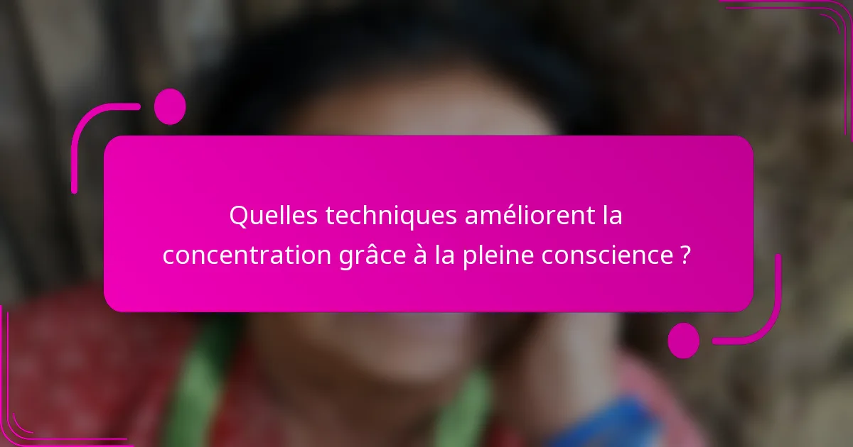 Quelles techniques améliorent la concentration grâce à la pleine conscience ?