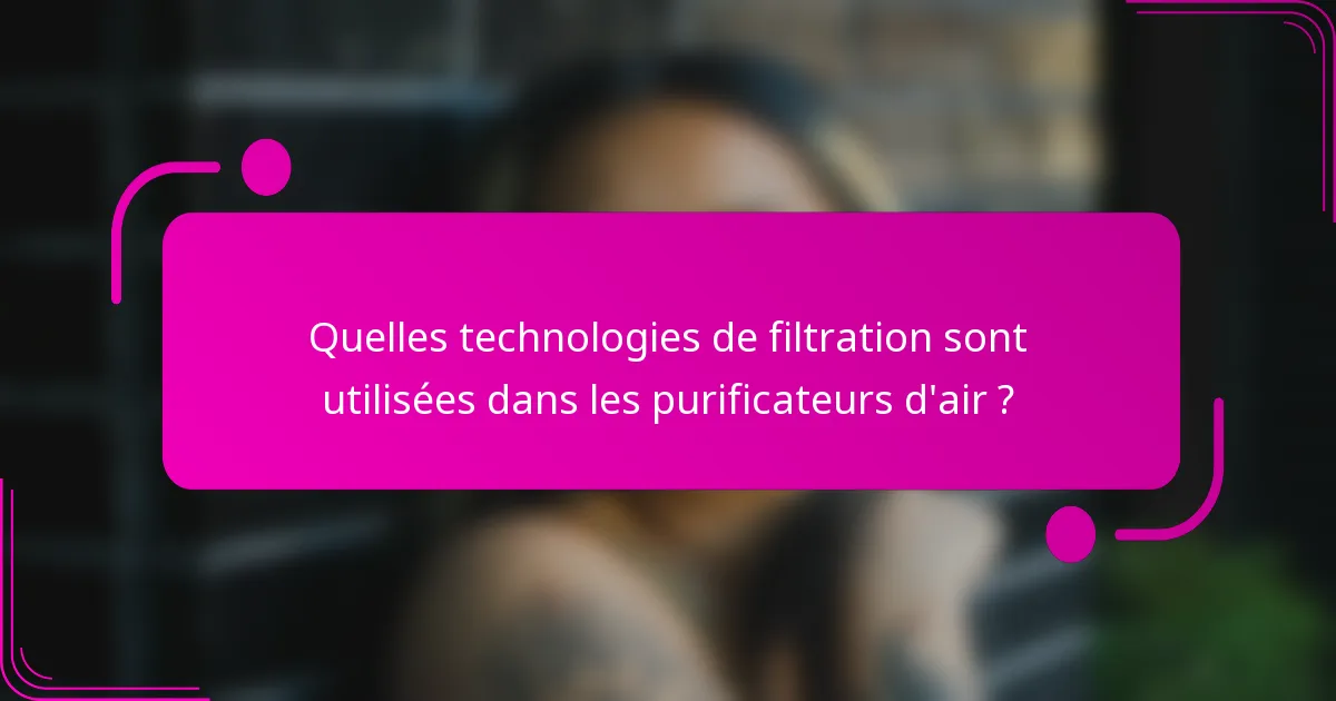 Quelles technologies de filtration sont utilisées dans les purificateurs d'air ?