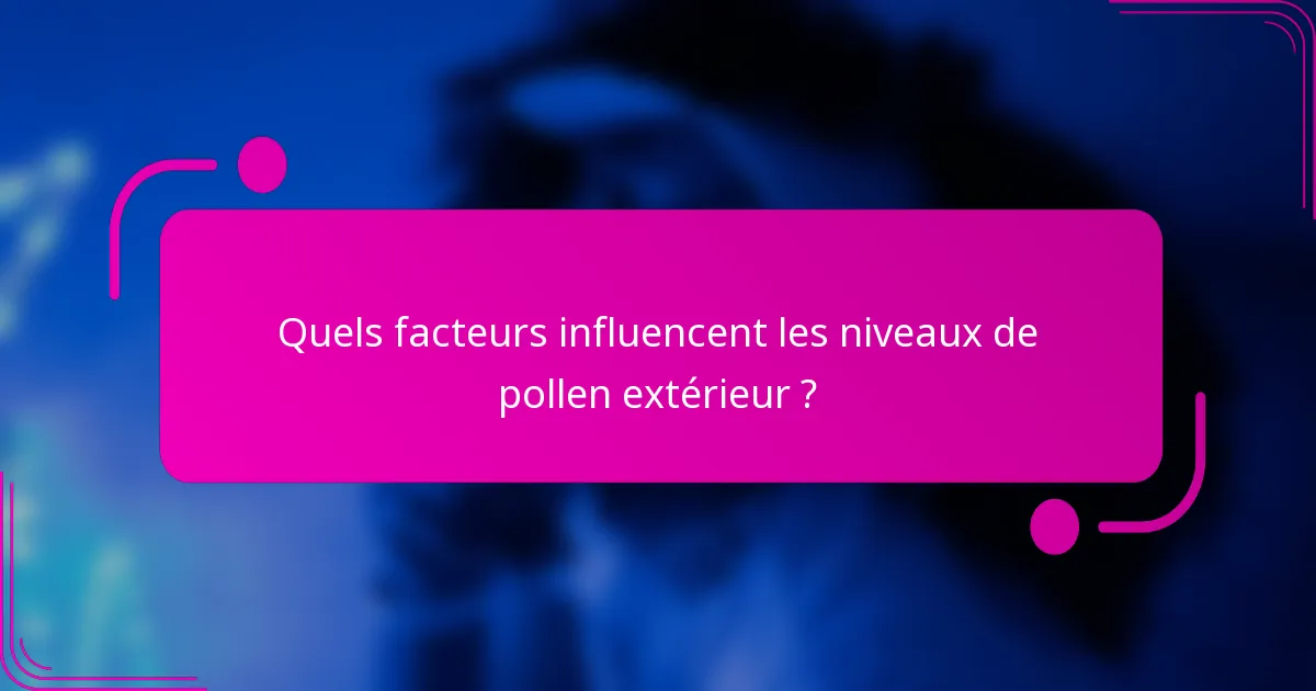 Quels facteurs influencent les niveaux de pollen extérieur ?
