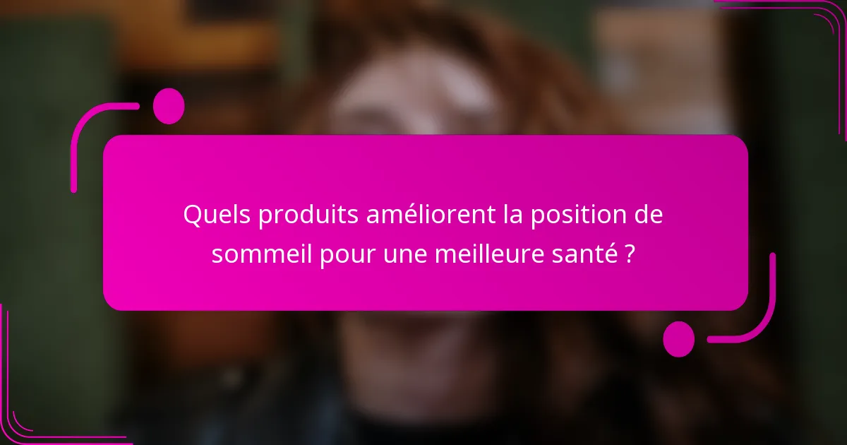 Quels produits améliorent la position de sommeil pour une meilleure santé ?