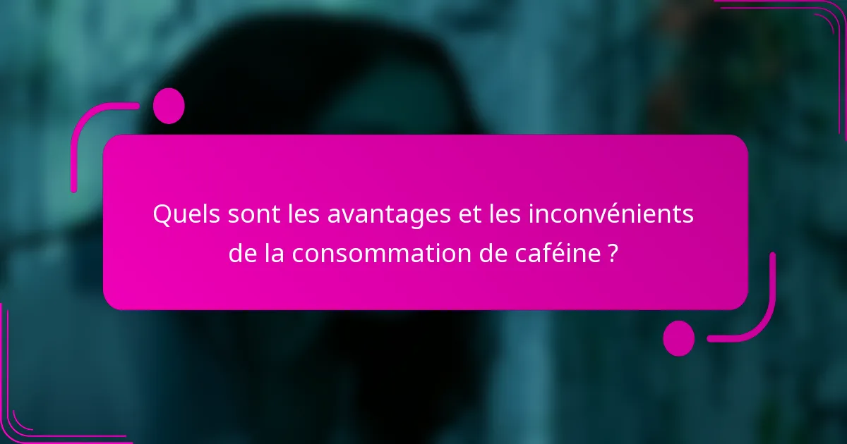 Quels sont les avantages et les inconvénients de la consommation de caféine ?