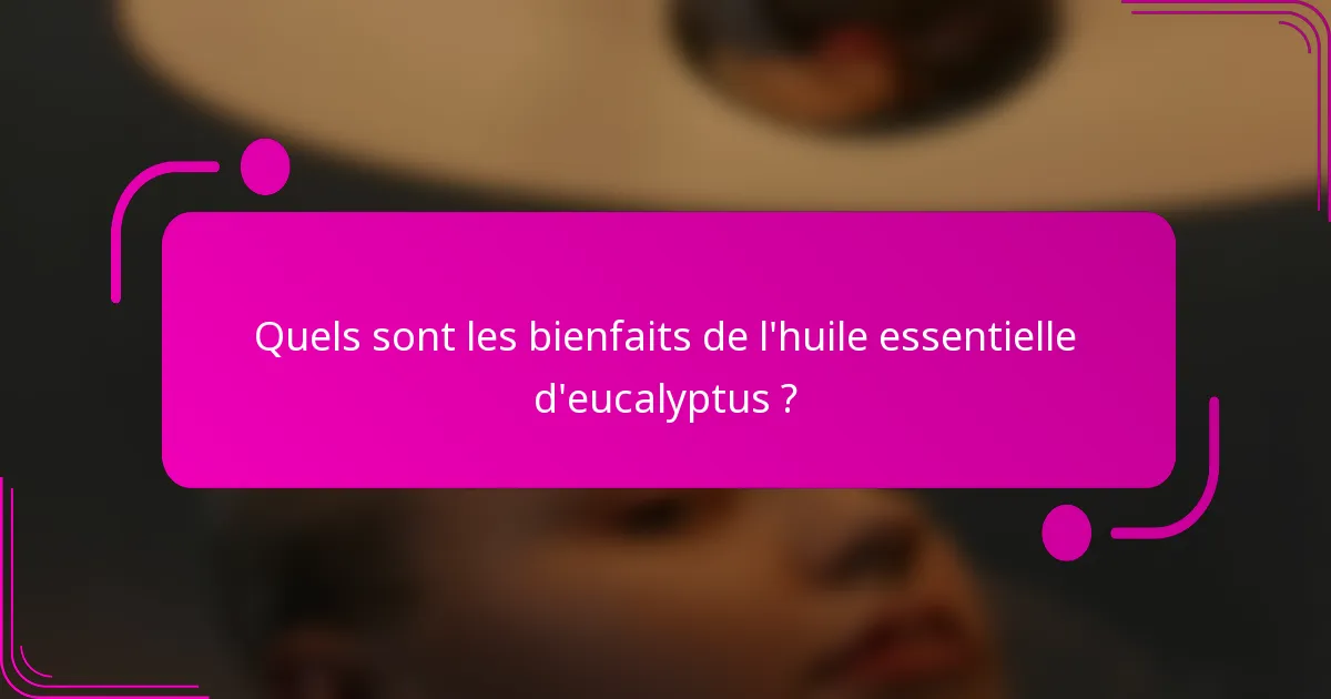 Quels sont les bienfaits de l'huile essentielle d'eucalyptus ?