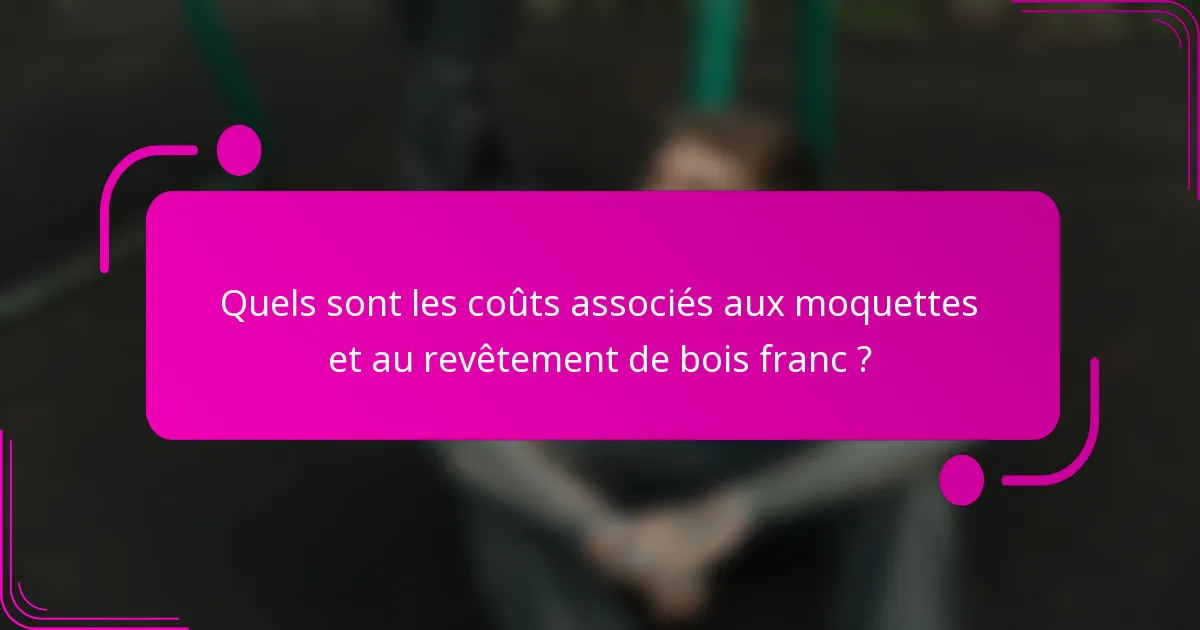 Quels sont les coûts associés aux moquettes et au revêtement de bois franc ?