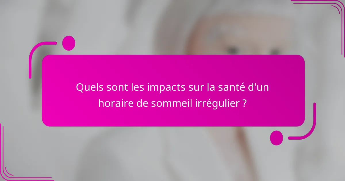 Quels sont les impacts sur la santé d'un horaire de sommeil irrégulier ?