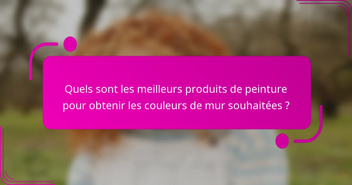 Quels sont les meilleurs produits de peinture pour obtenir les couleurs de mur souhaitées ?