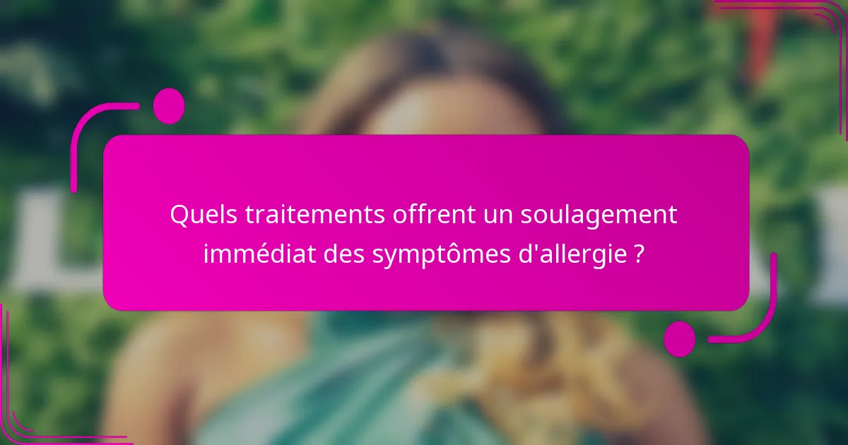Quels traitements offrent un soulagement immédiat des symptômes d'allergie ?